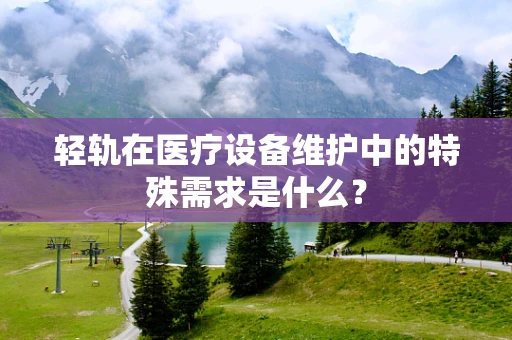 轻轨在医疗设备维护中的特殊需求是什么？