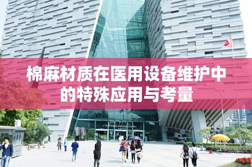 棉麻材质在医用设备维护中的特殊应用与考量