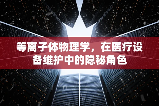 等离子体物理学，在医疗设备维护中的隐秘角色