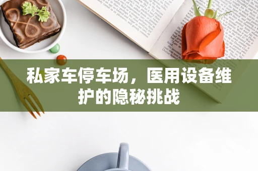 私家车停车场，医用设备维护的隐秘挑战