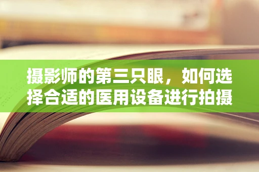 摄影师的第三只眼，如何选择合适的医用设备进行拍摄？