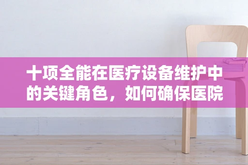 十项全能在医疗设备维护中的关键角色，如何确保医院设备全面无忧？