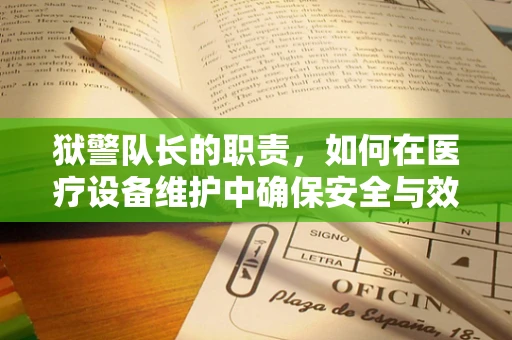 狱警队长的职责，如何在医疗设备维护中确保安全与效率？