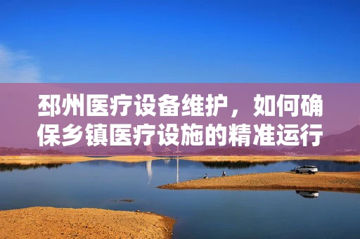 邳州医疗设备维护，如何确保乡镇医疗设施的精准运行？