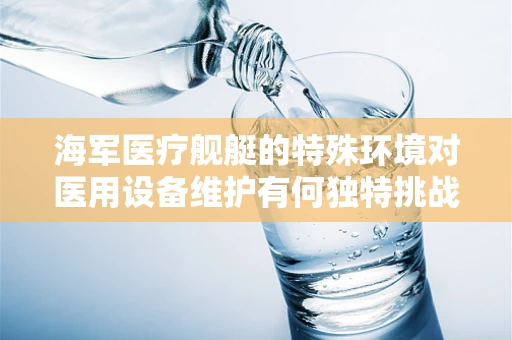 海军医疗舰艇的特殊环境对医用设备维护有何独特挑战？