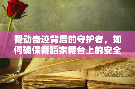 舞动奇迹背后的守护者，如何确保舞蹈家舞台上的安全与舒适？