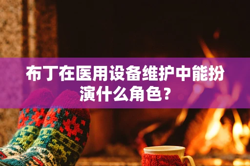 布丁在医用设备维护中能扮演什么角色？