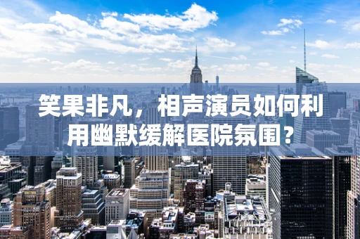 笑果非凡，相声演员如何利用幽默缓解医院氛围？
