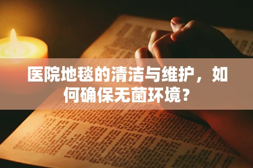 医院地毯的清洁与维护，如何确保无菌环境？