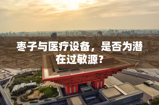 枣子与医疗设备，是否为潜在过敏源？