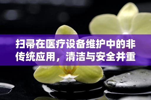 扫帚在医疗设备维护中的非传统应用，清洁与安全并重