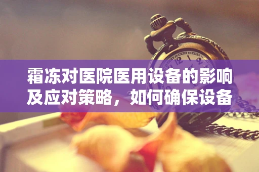 霜冻对医院医用设备的影响及应对策略，如何确保设备安全过冬？