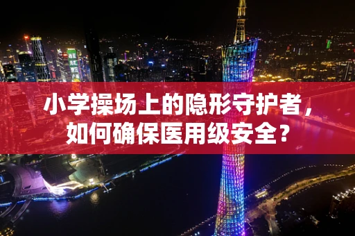 小学操场上的隐形守护者，如何确保医用级安全？