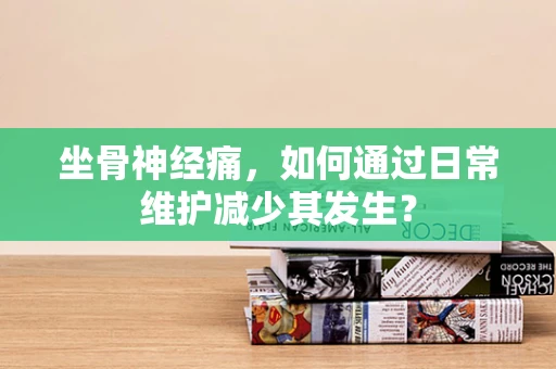 坐骨神经痛，如何通过日常维护减少其发生？