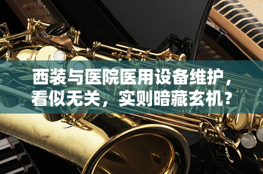 西装与医院医用设备维护，看似无关，实则暗藏玄机？