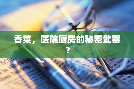 香菜，医院厨房的秘密武器？