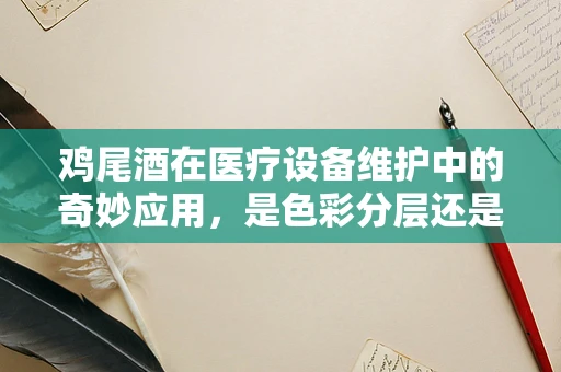 鸡尾酒在医疗设备维护中的奇妙应用，是色彩分层还是技术分层？