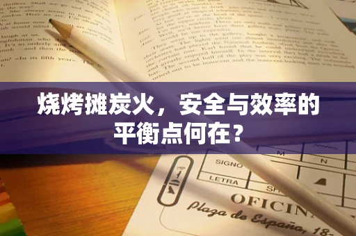 烧烤摊炭火，安全与效率的平衡点何在？