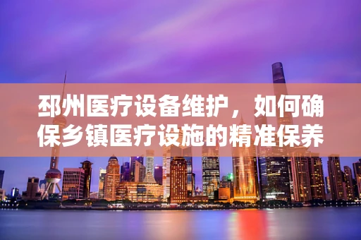邳州医疗设备维护，如何确保乡镇医疗设施的精准保养？