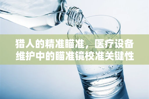 猎人的精准瞄准，医疗设备维护中的瞄准镜校准关键性