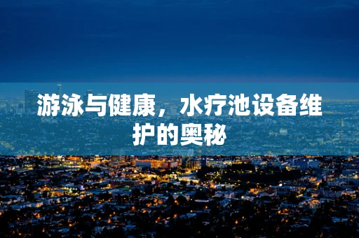 游泳与健康，水疗池设备维护的奥秘