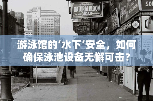 游泳馆的‘水下’安全，如何确保泳池设备无懈可击？