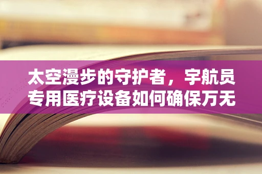 太空漫步的守护者，宇航员专用医疗设备如何确保万无一失？