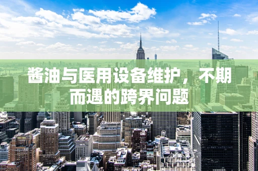 酱油与医用设备维护，不期而遇的跨界问题