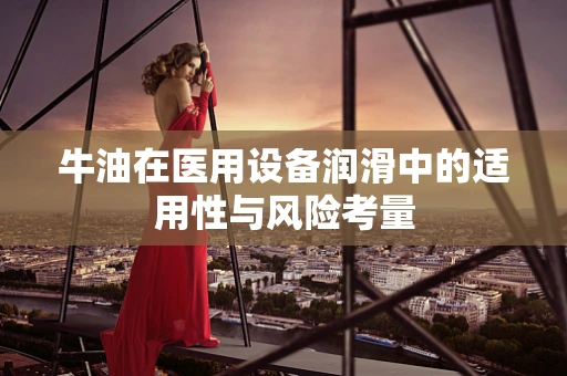 牛油在医用设备润滑中的适用性与风险考量