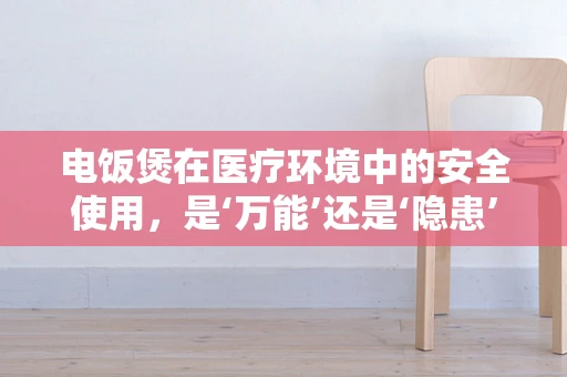 电饭煲在医疗环境中的安全使用，是‘万能’还是‘隐患’？