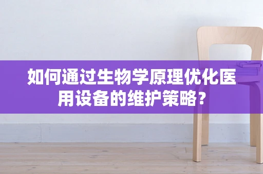 如何通过生物学原理优化医用设备的维护策略？