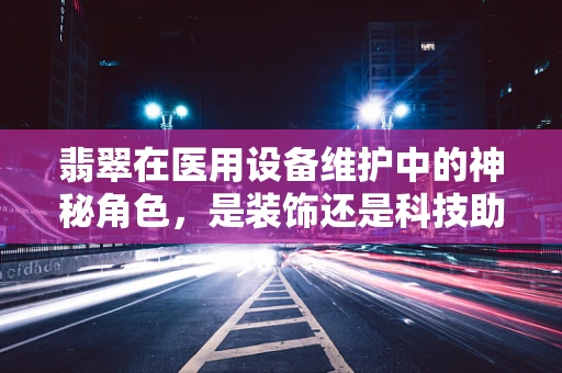 翡翠在医用设备维护中的神秘角色，是装饰还是科技助力？