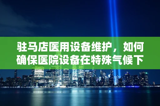 驻马店医用设备维护，如何确保医院设备在特殊气候下的稳定运行？