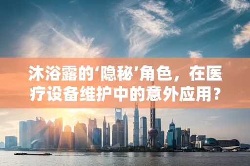 沐浴露的‘隐秘’角色，在医疗设备维护中的意外应用？