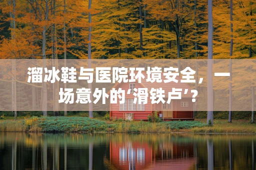 溜冰鞋与医院环境安全，一场意外的‘滑铁卢’？