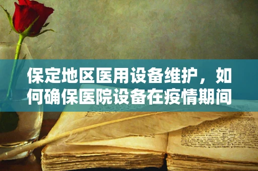 保定地区医用设备维护，如何确保医院设备在疫情期间高效运行？