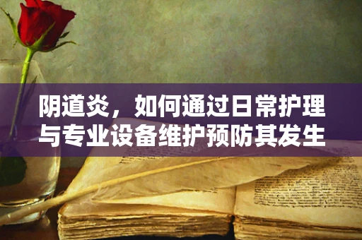 阴道炎，如何通过日常护理与专业设备维护预防其发生？
