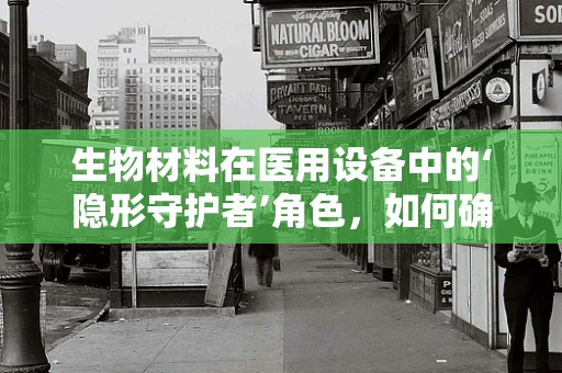 生物材料在医用设备中的‘隐形守护者’角色，如何确保其长期效能与安全性？