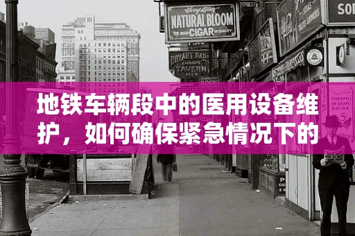 地铁车辆段中的医用设备维护，如何确保紧急情况下的‘生命线’畅通无阻？