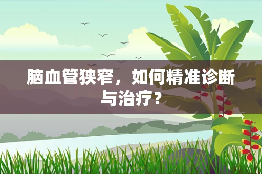脑血管狭窄，如何精准诊断与治疗？