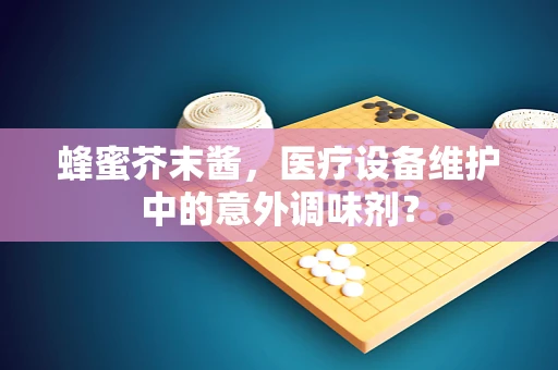 蜂蜜芥末酱，医疗设备维护中的意外调味剂？
